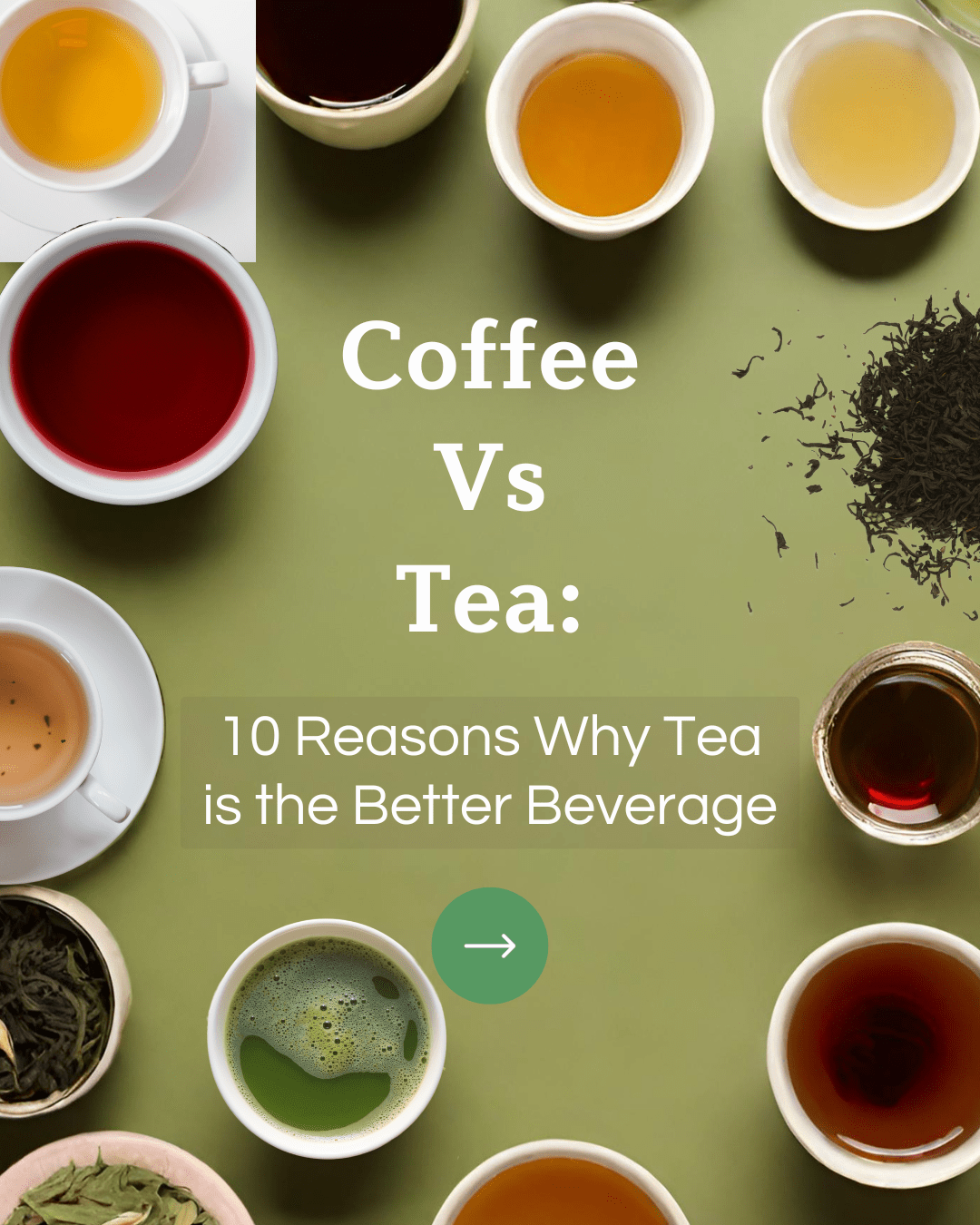 Coffee Vs Tea: 10 Reasons Why Tea is the Better Beverage floating over an olive green background, surrounded by various mugs of different colored tea shot from above.